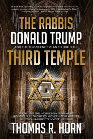 Könyv The Rabbis, Donald Trump, and the Top-Secret Plan to Build the Third Temple: Unveiling the Incendiary Scheme by Religious Authorities, Government Agen Thomas Horn