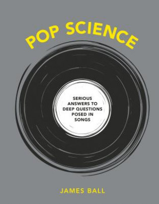 Könyv Pop Science: Serious Answers to Deep Questions Posed in Songs James Ball