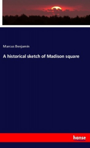 Kniha A historical sketch of Madison square Marcus Benjamin