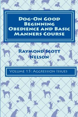 Livre Dog-On Good Beginning Obedience and Basic Manners Course Volume 15: Volume 15: Aggression Issues Raymond Scott Nelson