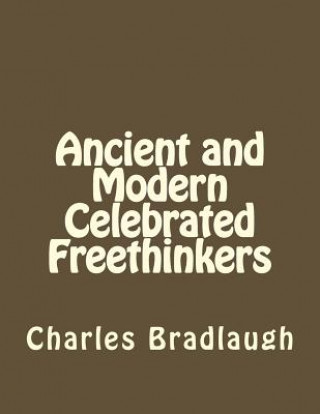 Könyv Ancient and Modern Celebrated Freethinkers Charles Bradlaugh