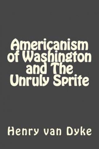 Kniha Americanism of Washington and The Unruly Sprite Henry Van Dyke