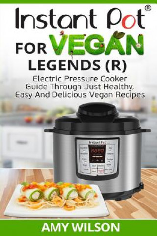 Knjiga Instant Pot Cookbook For Vegan Legends (R): Electric Pressure Cooker Guide Through Just Healthy, Easy and Delicious Vegan Recipes Amy Wilson