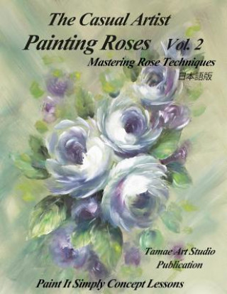 Könyv The Casual Artist- Painting Roses Vol. 2: Mastering Rose Techniques Tamae Inoue