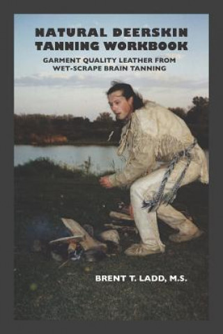 Knjiga Natural Deerskin Tanning Workbook: Garment Quality Leather from Wet-Scrape Brain Tanning Brent Thomas Ladd