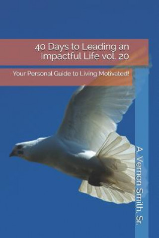 Könyv 40 Days to Leading an Impactful Life Vol. 20: Your Personal Guide to Living Motivated! Sr A Vernon Smith