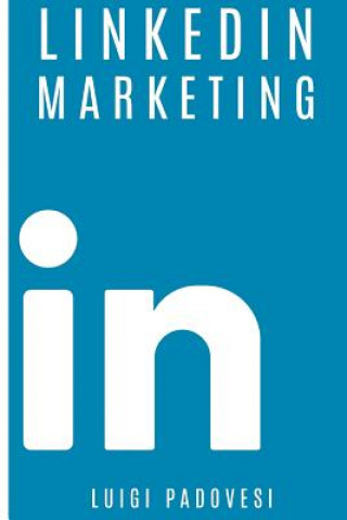 Könyv Linkedin Marketing: Come Vendere B2B E Acquisire Clienti in Modo Automatico Con Linkedin Per Aziende, Liberi Professionisti E Imprenditori Luigi Padovesi