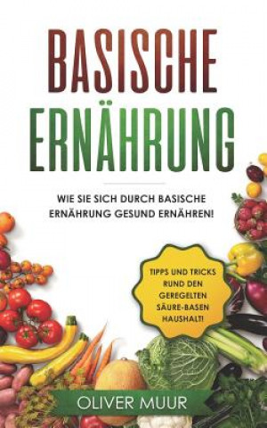 Libro Basische Ernährung: Tipps und Tricks den Körper natürlich zu entgiften. Rezepte und Nahrungsmitteltabellen inklusive! Säure-Basen Kochbuch Oliver Muur