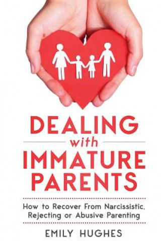 Könyv Dealing with Immature Parents: How to Recover from Narcissistic, Rejecting or Abusive Parenting Emily Hughes