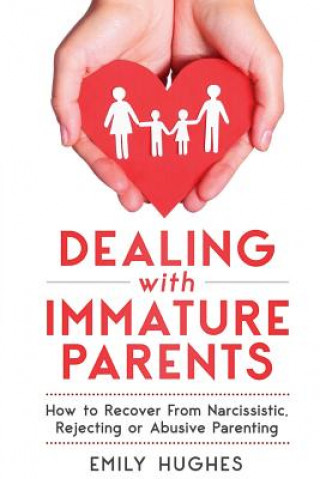 Kniha Dealing with Immature Parents: How to Recover from Narcissistic, Rejecting or Abusive Parenting Emily Hughes