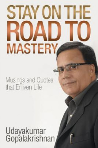 Könyv Stay on the Road to Mastery: Musings and Quotes That Enliven Life Udayakumar Gopalakrishnan