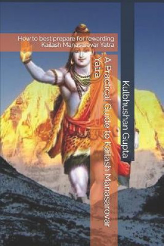Carte A Practical Guide to Kailash Manasarovar Yatra: How to Best Prepare for Rewarding Kailash Manasarovar Yatra Kulbhushan Gupta