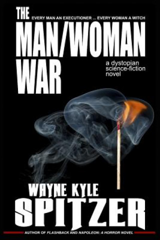 Könyv The Man/Woman War - A Dystopian Science-Fiction Novel: Every Man an Executioner ... Every Woman a Witch Wayne Kyle Spitzer