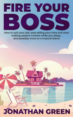 Carte Fire Your Boss: How to quit your job, stop selling your time and start making passive income while you sleep...and possibly move to a Alice Fogliata