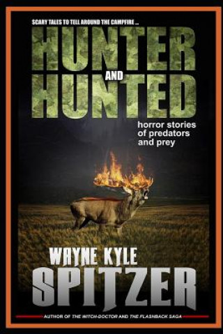 Kniha Hunter and Hunted - Horror Stories of Predators and Prey: Scary Tales to Tell Around the Campfire Wayne Kyle Spitzer