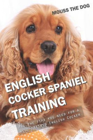 Книга English Cocker Spaniel Training: All the Tips You Need for a Well-Trained English Cocker Spaniel Mouss The Dog