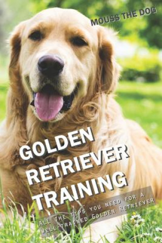 Könyv Golden Retriever Training: All the Tips You Need for a Well-Trained Golden Retriever Mouss The Dog