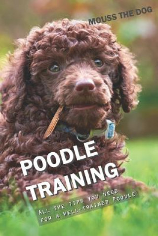 Kniha Poodle Training: All the Tips You Need for a Well-Trained Poodle Mouss The Dog