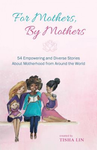 Książka For Mothers, by Mothers: 54 Empowering and Diverse Stories about Motherhood from Around the World Tisha Lin