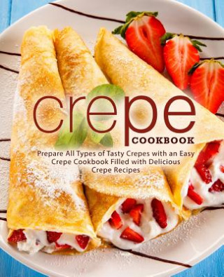 Carte Crepe Cookbook: Prepare All Types of Tasty Crepes with an Easy Crepe Cookbook Filled with Delicious Crepe Recipes Booksumo Press