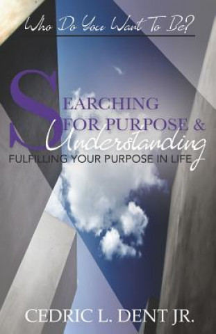 Knjiga Searching for Purpose and Understanding: Fulfilling Your Purpose in Life Cedric L Dent Jr