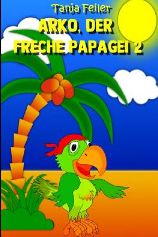 Kniha Arko, der freche Papagei 2: Kurzgeschichte für Kinder Tanja Feiler F