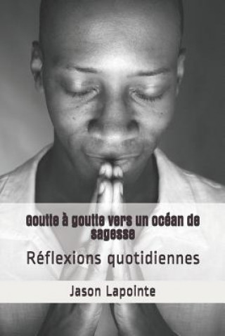 Knjiga Goutte ? goutte vers un océan de sagesse: Réflexions quotidiennes Jason Lapointe