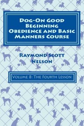 Kniha Dog-On Good Beginning Obedience and Basic Manners Course Volume 8: Volume 8: The Fourth Lesson Raymond Nelson