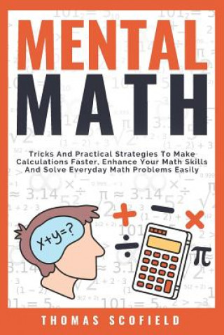Könyv Mental Math: Tricks and Practical Strategies to Make Calculations Faster, Enhance Your Math Skills and Solve Everyday Math Problems Thomas Scofield
