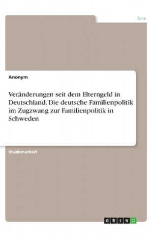 Kniha Veränderungen seit dem Elterngeld in Deutschland. Die deutsche Familienpolitik im Zugzwang zur Familienpolitik in Schweden Anonym