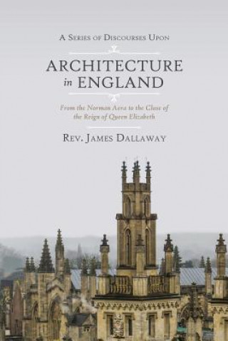 Kniha A Series of Discourses Upon Architecture in England: From the Norman Aera to the Close of the Reign of Queen Elizabeth Rev James Dallaway