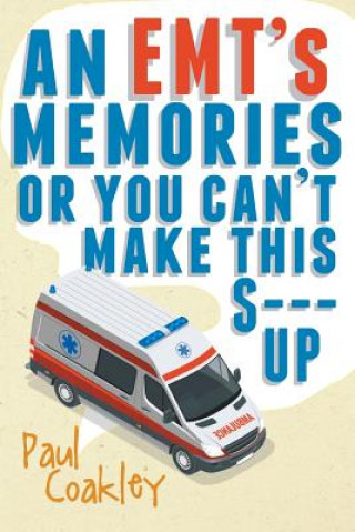 Könyv Emt's Memories or You Can't Make This S--- Up Paul Coakley