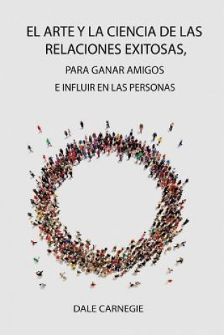 Knjiga Arte y la Ciencia de las Relaciones Exitosas, para ganar amigos e influir en las personas Dale Carnegie
