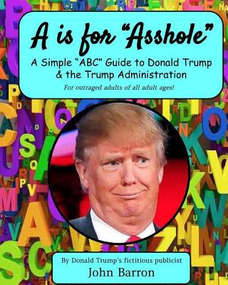 Livre A is for Asshole: A Simple "ABC" Guide to Donald Trump & the Trump Administration John Barron