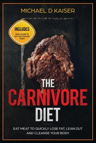 Könyv The Carnivore Diet: Eat Meat To Quickly Lose Fat, Lean Out and Cleanse Your Body - Includes Meal Plans To Get You Started Today Michael D Kaiser
