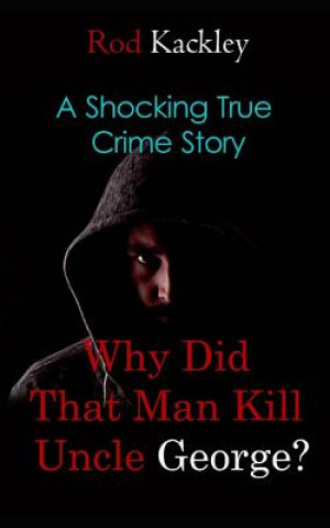 Kniha Why Did That Man Kill Uncle George?: A Shocking True Crime Story Rod Kackley