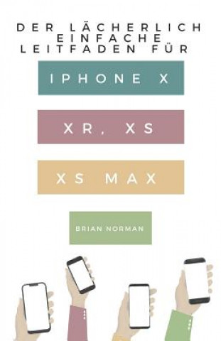 Könyv Der Lächerlich Einfache Leitfaden Für iPhone X, Xr, XS Und XS Max: Eine Praktische Anleitung Für Den Einstieg in Die Nächste Generation Von iPhone Und Brian Norman
