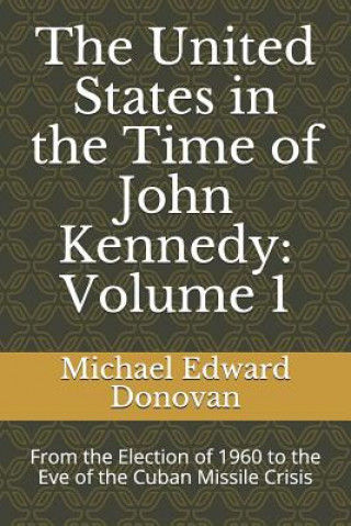 Carte The United States in the Time of John Kennedy: Volume 1: From the Election of 1960 to the Eve of the Cuban Missile Crisis Michael Edward Donovan