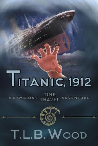 Kniha Titanic, 1912 (The Symbiont Time Travel Adventures Series, Book 5) T L B Wood