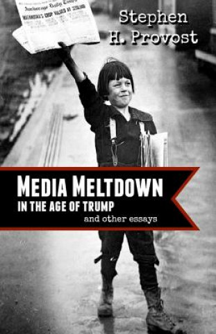 Kniha Media Meltdown: in the Age of Trump Stephen H Provost