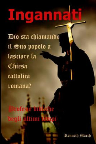 Knjiga Ingannati: Dio Sta Chiamando Il Suo Popolo a Lasciare La Chiesa Cattolica Romana? Kenneth March