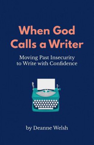 Knjiga When God Calls A Writer: Moving Past Insecurity to Write with Confidence Deanne Welsh