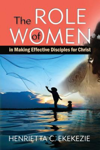 Książka The ROLE of WOMEN: in Making Effective Disciples for Christ Henrietta C Ekekezie