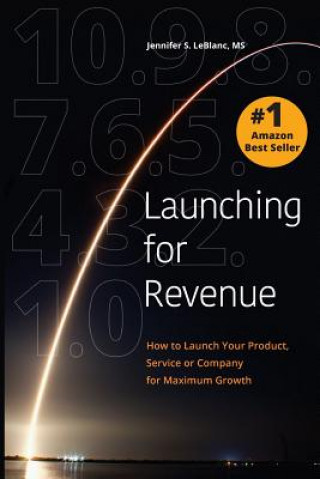 Book Launching for Revenue: How to Launch Your Product, Service or Company for Maximum Growth Jennifer S LeBlanc MS