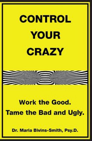 Carte Control Your Crazy: Work the Good. Tame the Bad and Ugly Dr Maria Bivins-Smith