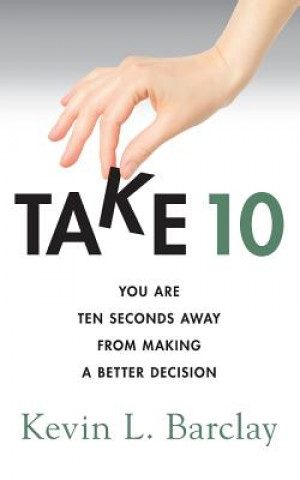 Carte Take 10: You Are Ten Seconds Away From Making A Better Decision Kevin L Barclay