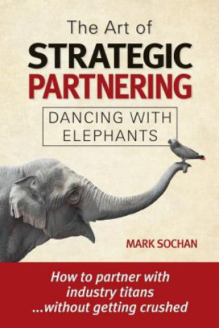 Book The Art of Strategic Partnering: Dancing with Elephants Mark Sochan