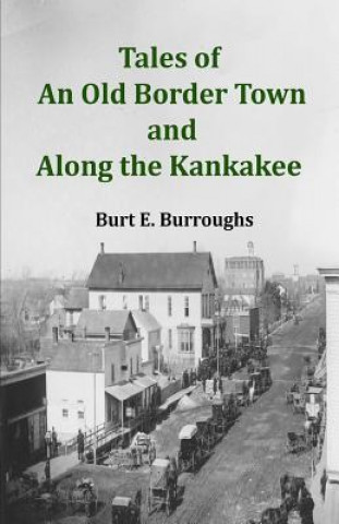 Könyv Tales of an Old Border Town and Along the Kankakee Mr Burt E Burroughs