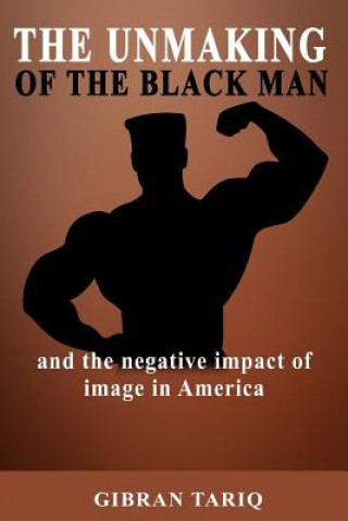 Kniha The Unmaking Of The Black Man: And The Impact Of Image In Black America Gibran Tariq