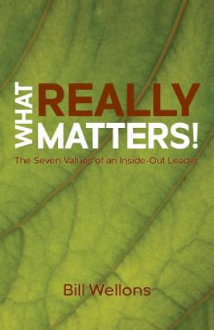 Книга What Really Matters!: The Seven Values of an Inside-Out Leader Bill Wellons